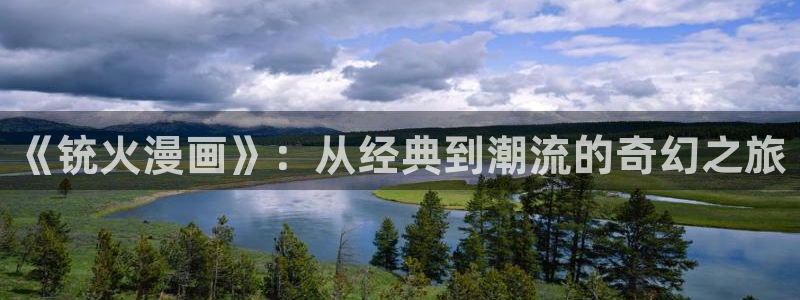 大王饶命奇漫屋：《铳火漫画》：从经典到潮流的奇幻之旅